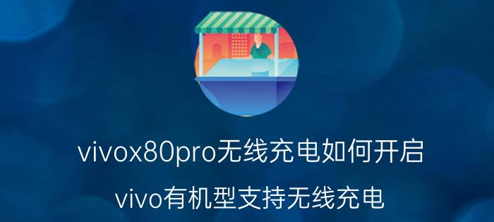 vivox80pro无线充电如何开启 vivo有机型支持无线充电？